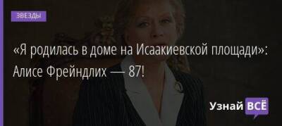 Алиса Фрейндлих - «Я родилась в доме на Исаакиевской площади»: Алисе Фрейндлих — 87! - skuke.net - Россия