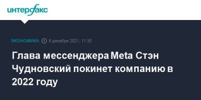 Глава мессенджера Meta Cтэн Чудновский покинет компанию в 2022 году