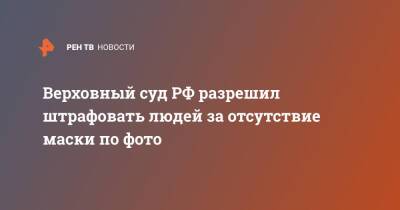 Верховный суд РФ разрешил штрафовать людей за отсутствие маски по фото