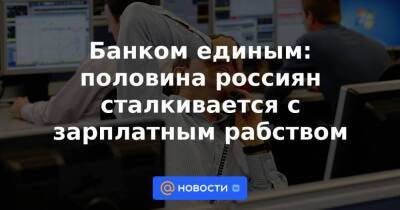 Банком единым: половина россиян сталкивается с зарплатным рабством