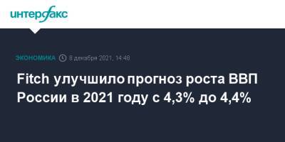 Fitch улучшило прогноз роста ВВП России в 2021 году с 4,3% до 4,4%
