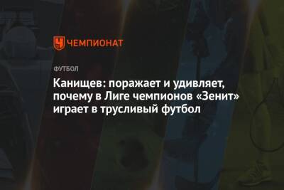 Канищев: поражает и удивляет, почему в Лиге чемпионов «Зенит» играет в трусливый футбол