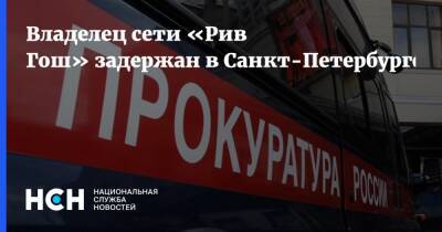 Владелец сети «Рив Гош» задержан в Санкт-Петербурге