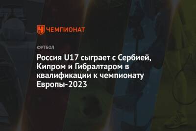 Россия U17 сыграет с Сербией, Кипром и Гибралтаром в квалификации к чемпионату Европы-2023