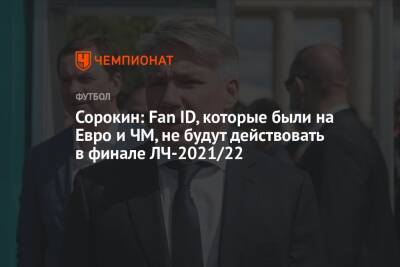 Сорокин: Fan ID, которые были на Евро и ЧМ, не будут действовать в финале ЛЧ-2021/22