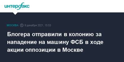 Блогера отправили в колонию за нападение на машину ФСБ в ходе акции оппозиции в Москве