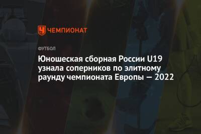 Юношеская сборная России U19 узнала соперников по элитному раунду чемпионата Европы — 2022