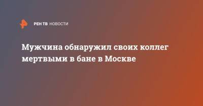 Мужчина обнаружил своих коллег мертвыми в бане в Москве