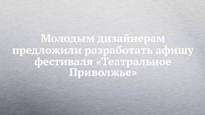 Молодым дизайнерам предложили разработать афишу фестиваля «Театральное Приволжье»