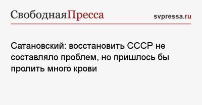 Сатановский: восстановить СССР не составляло проблем, но пришлось бы пролить много крови