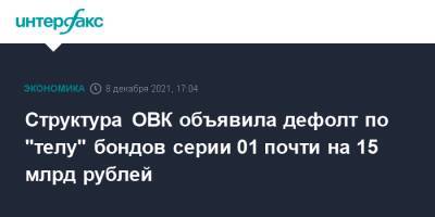 Структура ОВК объявила дефолт по "телу" бондов серии 01 почти на 15 млрд рублей