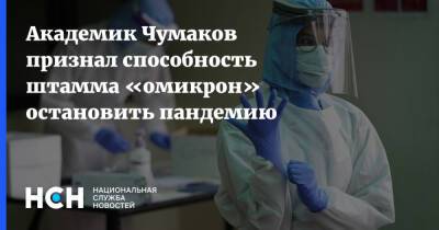 Академик Чумаков признал способность штамма «омикрон» остановить пандемию