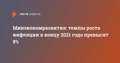 Минэкономразвития: темпы роста инфляции в концу 2021 года превысят 8%