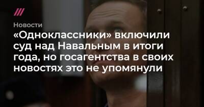 «Одноклассники» включили суд над Навальным в итоги года, но госагентства в своих новостях это не упомянули