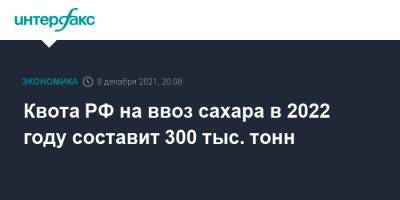 Максим Решетников - Квота РФ на ввоз сахара в 2022 году составит 300 тыс. тонн - interfax.ru - Москва - Россия
