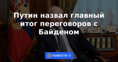 Путин назвал главный итог переговоров с Байденом