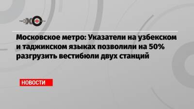 Московское метро: Указатели на узбекском и таджикском языках позволили на 50% разгрузить вестибюли двух станций