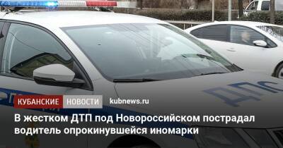 Ирина Заватская - В жестком ДТП под Новороссийском пострадал водитель опрокинувшейся иномарки - kubnews.ru - Россия - Краснодарский край - Краснодар - Новороссийск - Новороссийск - Крымск