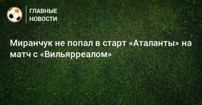 Миранчук не попал в старт «Аталанты» на матч с «Вильярреалом»