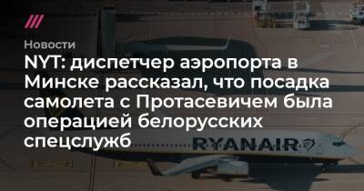 NYT: диспетчер аэропорта в Минске рассказал, что посадка самолета с Протасевичем была операцией белорусских спецслужб