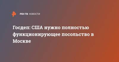 Госдеп: США нужно полностью функционирующее посольство в Москве