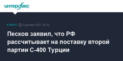 Песков заявил, что РФ рассчитывает на поставку второй партии С-400 Турции