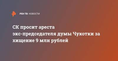 СК просит ареста экс-председателя думы Чукотки за хищение 9 млн рублей