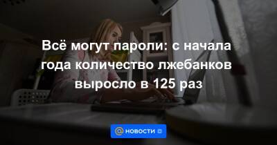 Всё могут пароли: с начала года количество лжебанков выросло в 125 раз