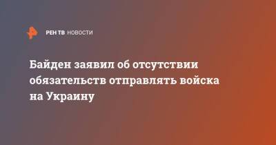 Байден заявил об отсутствии обязательств отправлять войска на Украину