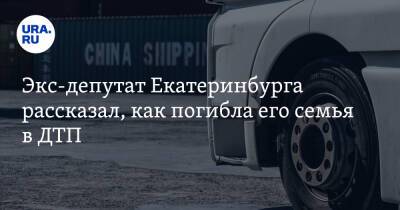 Экс-депутат Екатеринбурга рассказал, как погибла его семья в ДТП