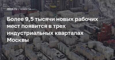 Более 9,5 тысячи новых рабочих мест появится в трех индустриальных кварталах Москвы