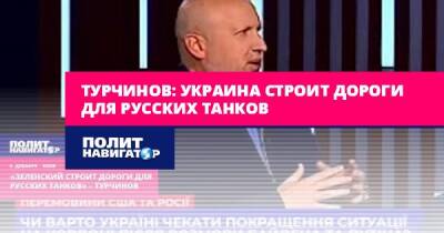 Турчинов: Украина строит дороги для русских танков