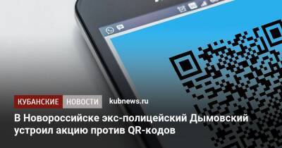 В Новороссийске экс-полицейский Дымовский устроил акцию против QR-кодов