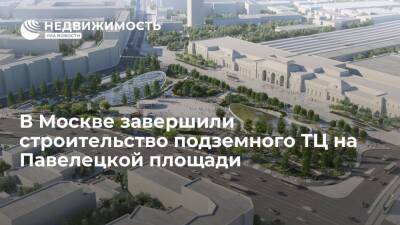 В Москве завершили строительство подземного ТЦ на Павелецкой площади