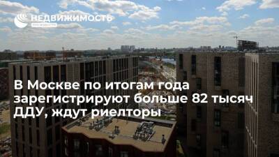 В Москве по итогам года зарегистрируют больше 82 тысяч ДДУ, ждут риелторы