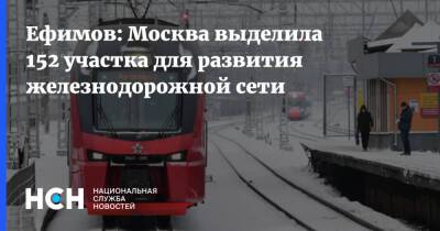 Ефимов: Москва выделила 152 участка для развития железнодорожной сети