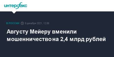 Августу Мейеру вменили мошенничество на 2,4 млрд рублей