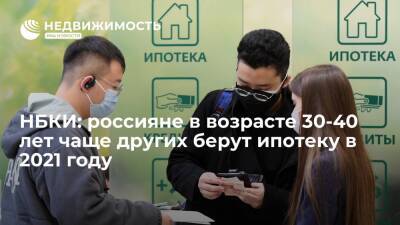 НБКИ: россияне в возрасте 30-40 лет чаще других берут ипотеку в 2021 году
