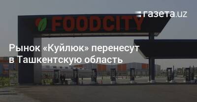 Рынок «Куйлюк» перенесут в Ташкентскую область