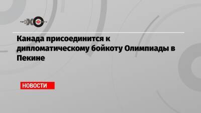 Канада присоединится к дипломатическому бойкоту Олимпиады в Пекине