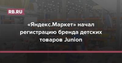 «Яндекс.Маркет» начал регистрацию бренда детских товаров Junion