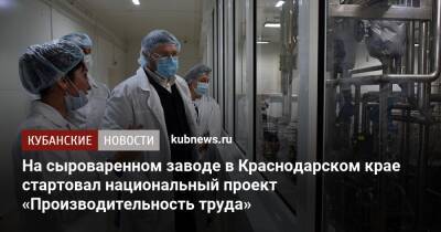 На сыроваренном заводе в Краснодарском крае стартовал национальный проект «Производительность труда»