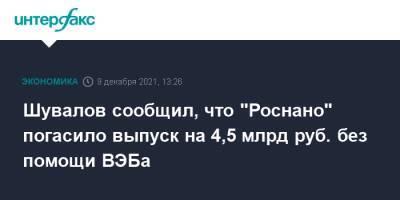 Шувалов сообщил, что "Роснано" погасило выпуск на 4,5 млрд руб. без помощи ВЭБа