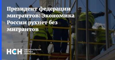Президент федерации мигрантов: Экономика России рухнет без мигрантов