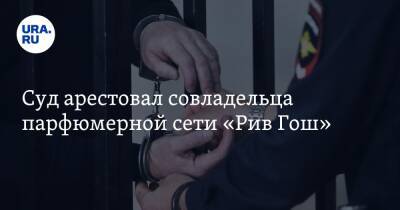 Суд арестовал совладельца парфюмерной сети «Рив Гош»