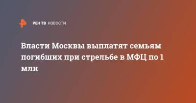 Власти Москвы выплатят семьям погибших при стрельбе в МФЦ по 1 млн