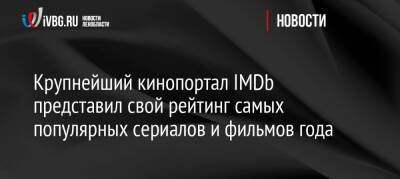 Крупнейший кинопортал IMDb представил свой рейтинг самых популярных сериалов и фильмов года