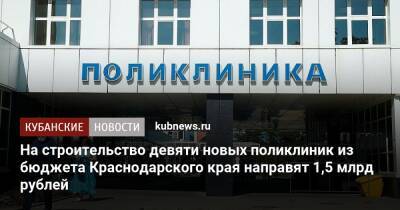 На строительство девяти новых поликлиник из бюджета Краснодарского края направят 1,5 млрд рублей