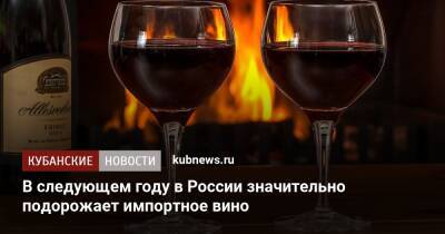 В следующем году в России значительно подорожает импортное вино - kubnews.ru - Россия - Италия - Франция