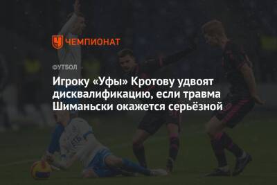 Игроку «Уфы» Кротову удвоят дисквалификацию, если травма Шиманьски окажется серьёзной